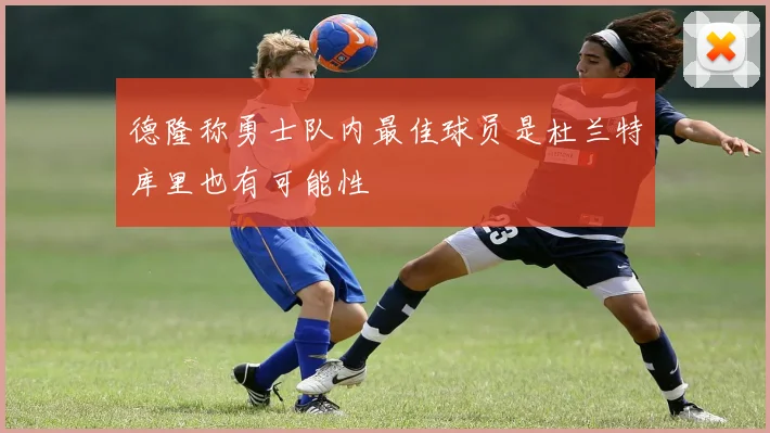 德隆称勇士队内最佳球员是杜兰特库里也有可能性