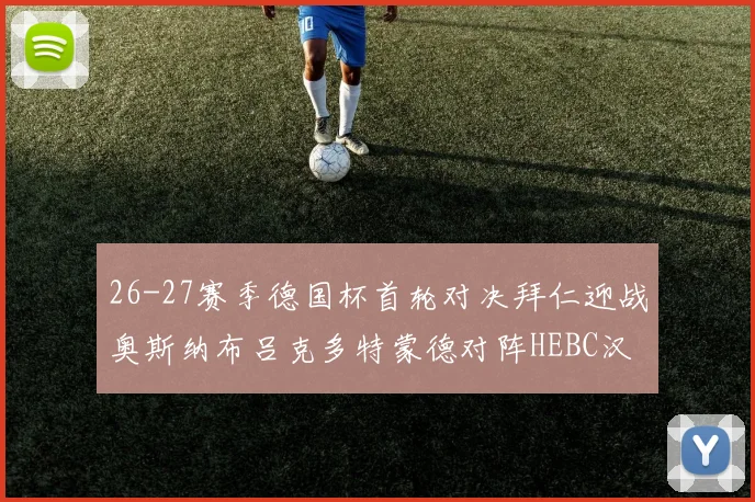 26-27赛季德国杯首轮对决拜仁迎战奥斯纳布吕克多特蒙德对阵HEBC汉堡