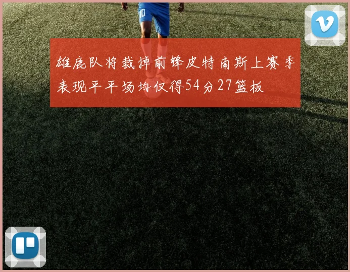 雄鹿队将裁掉前锋皮特南斯上赛季表现平平场均仅得54分27篮板