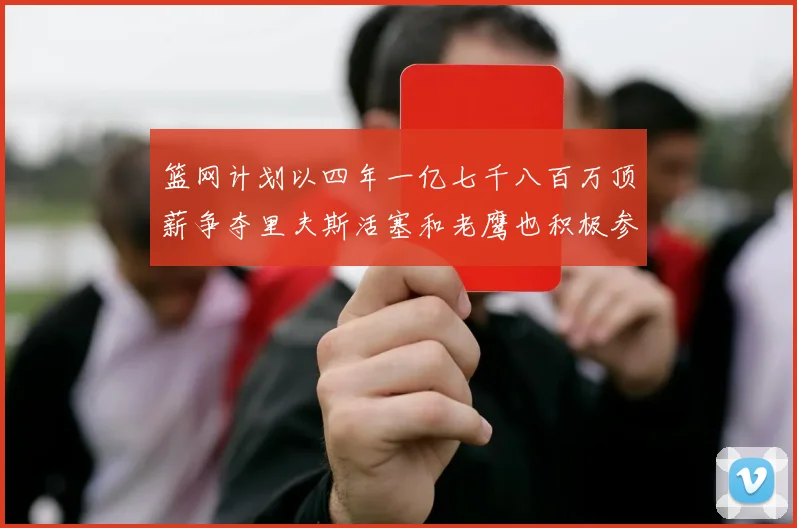 篮网计划以四年一亿七千八百万顶薪争夺里夫斯活塞和老鹰也积极参与竞标