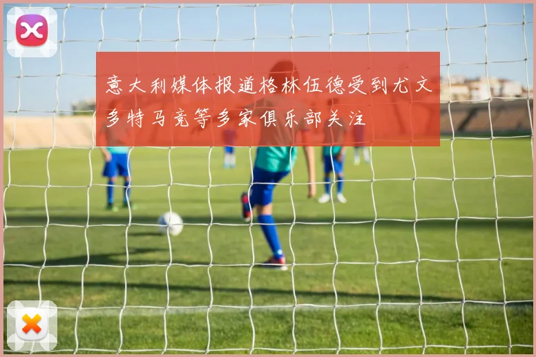 意大利媒体报道格林伍德受到尤文多特马竞等多家俱乐部关注